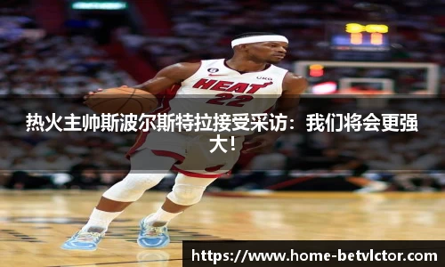 热火主帅斯波尔斯特拉接受采访：我们将会更强大！